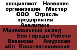 IT-специалист › Название организации ­ Мастер, ООО › Отрасль предприятия ­ Аналитика › Минимальный оклад ­ 120 000 - Все города Работа » Вакансии   . Амурская обл.,Константиновский р-н